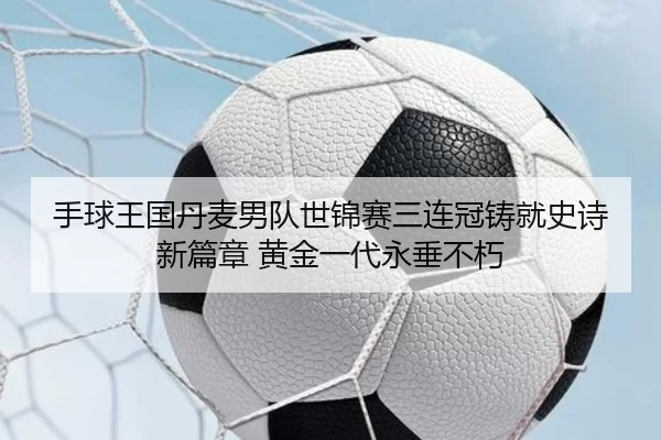 手球王国丹麦男队世锦赛三连冠铸就史诗新篇章 黄金一代永垂不朽 | Kering