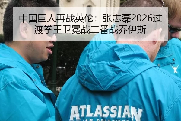 中国巨人再战英伦：张志磊2026过渡拳王卫冕战二番战乔伊斯